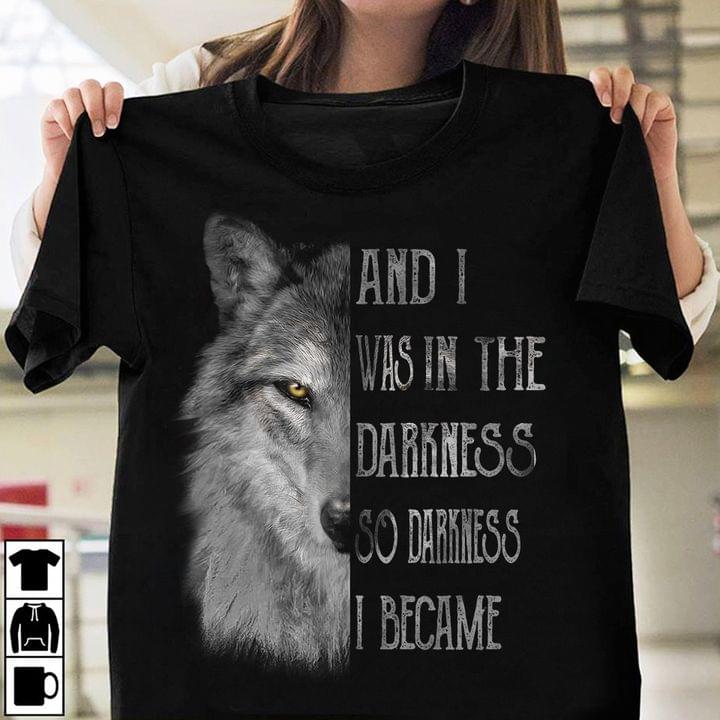An I Was In The Darkness I Came Danger Lonely Wolf Shirt An I Was In The Darkness I Came Danger Lonely Wolf Shirt