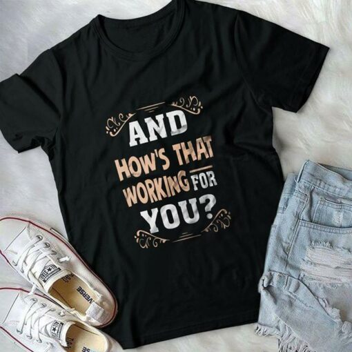 And How’s That Working For You Shirt