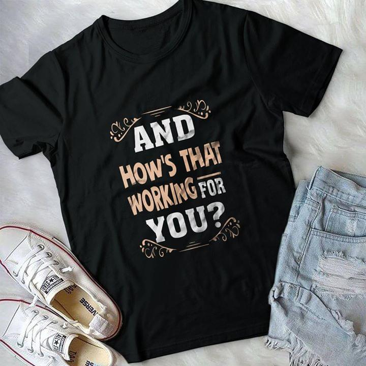 And How's That Working For You Shirt And How's That Working For You Shirt