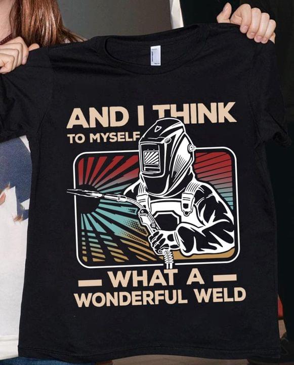 And I Think To Myself What A Wonderful Weld Love Job Welder Shirt And I Think To Myself What A Wonderful Weld Love Job Welder Shirt