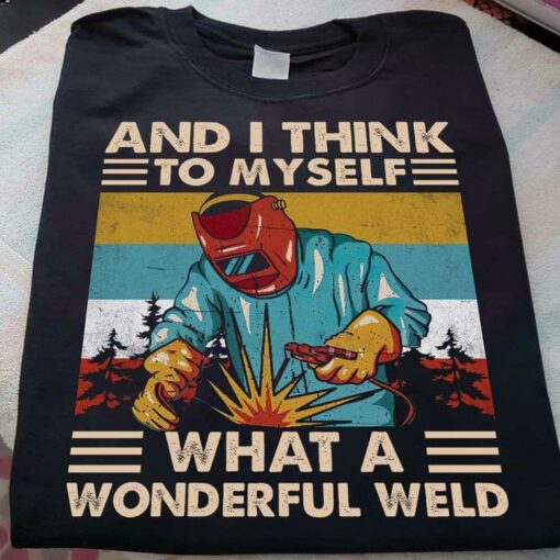 And I Think To Myself What A Wonderful Weld Vintage Welder Job Shirt