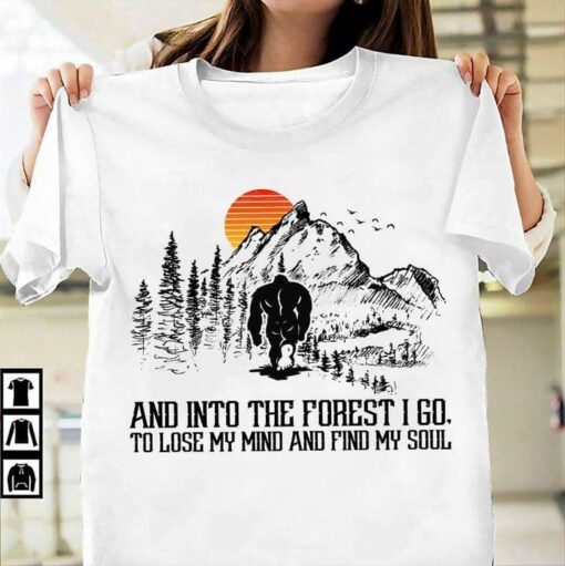 And Into The Forest I Go To Lose My Mind And Find My Soul Bigfoot Shirt