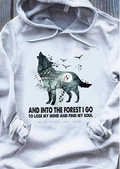 And Into The Forest I Go To Lose My Mind And Find My Soul Wolves And Moon Shirt And Into The Forest I Go To Lose My Mind And Find My Soul Wolves And Moon Shirt