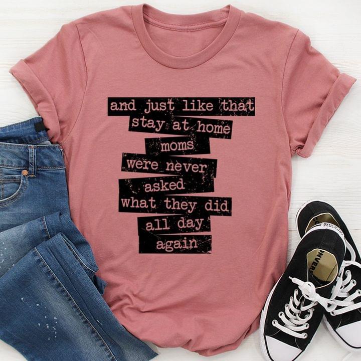 And Just Like That Stay At Home Moms Were Never Asked What They Did All Day Again Quote Mother Family Shirt And Just Like That Stay At Home Moms Were Never Asked What They Did All Day Again Quote Mother Family Shirt