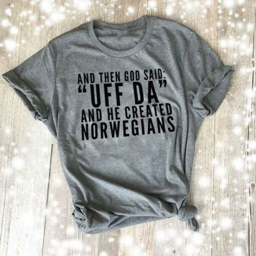 And Then God Said Uff Da And He Created Norwegians Shirt