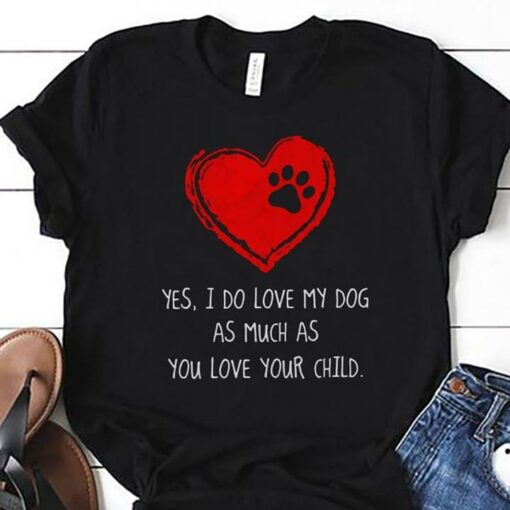 Animal Love, Heart Yes I Do Love My Dog As Much As You Love Your Child Shirt