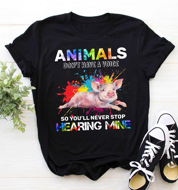 Animals Don't Have A Voice So You'll Never Stop Hearing Mine Shirt Animals Don't Have A Voice So You'll Never Stop Hearing Mine Shirt