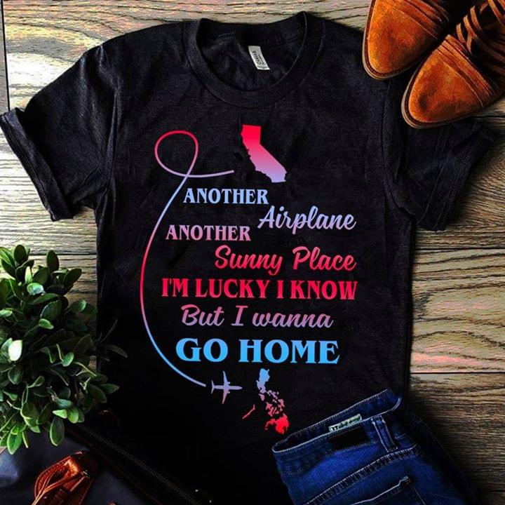 Another Airplane Another Sunny Place I'm Lucky I Know But I Wanna Go Home Shirt Another Airplane Another Sunny Place I'm Lucky I Know But I Wanna Go Home Shirt