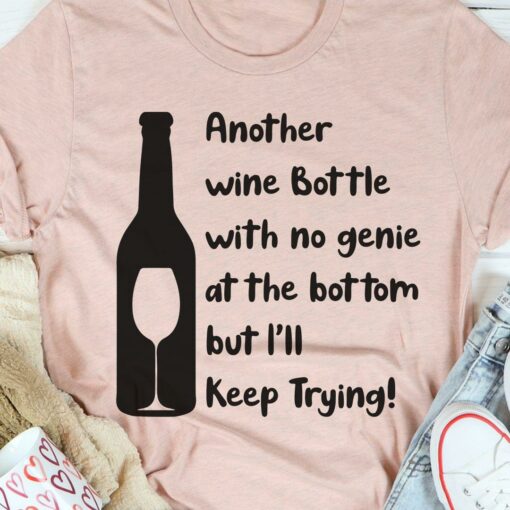 Another Wine Bottle With No Genie At The Bottom But I’ll Keep Trying Shirt