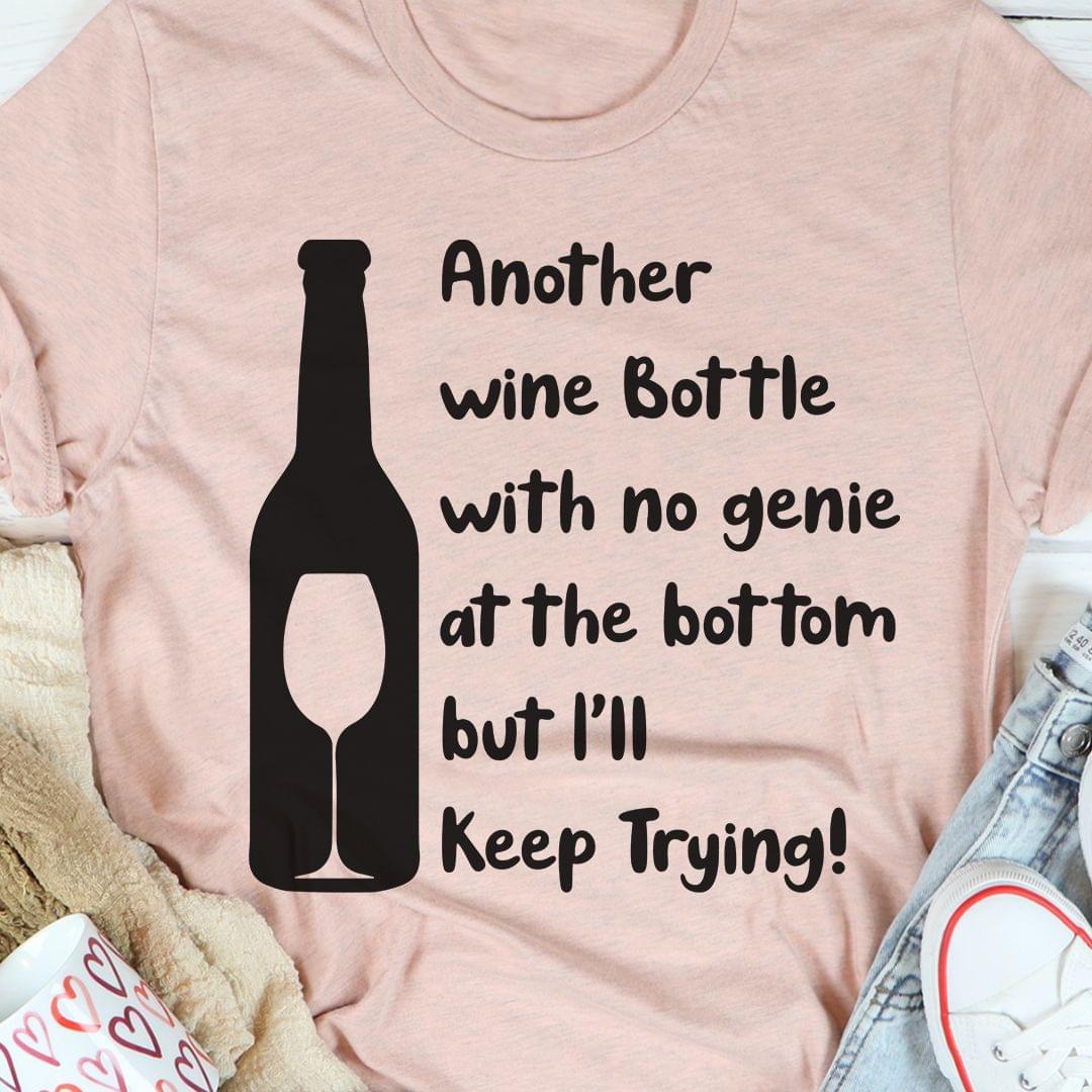 Another Wine Bottle With No Genie At The Bottom But I'll Keep Trying Shirt Another Wine Bottle With No Genie At The Bottom But I'll Keep Trying Shirt