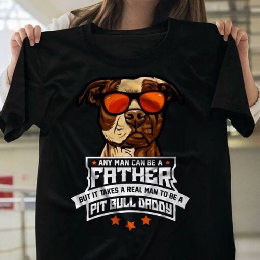 Any Man Can Be A Father But It Takes A Real Man To Be A Pit Bull Daddy Shirt