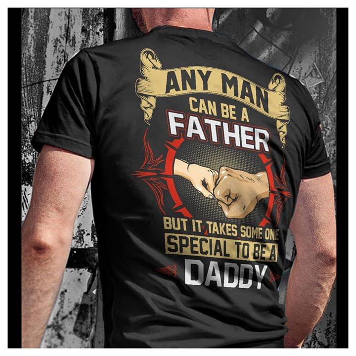 Any Man Can Be A Father But It Takes Some One Special To Be A Daddy Shirt Any Man Can Be A Father But It Takes Some One Special To Be A Daddy Shirt