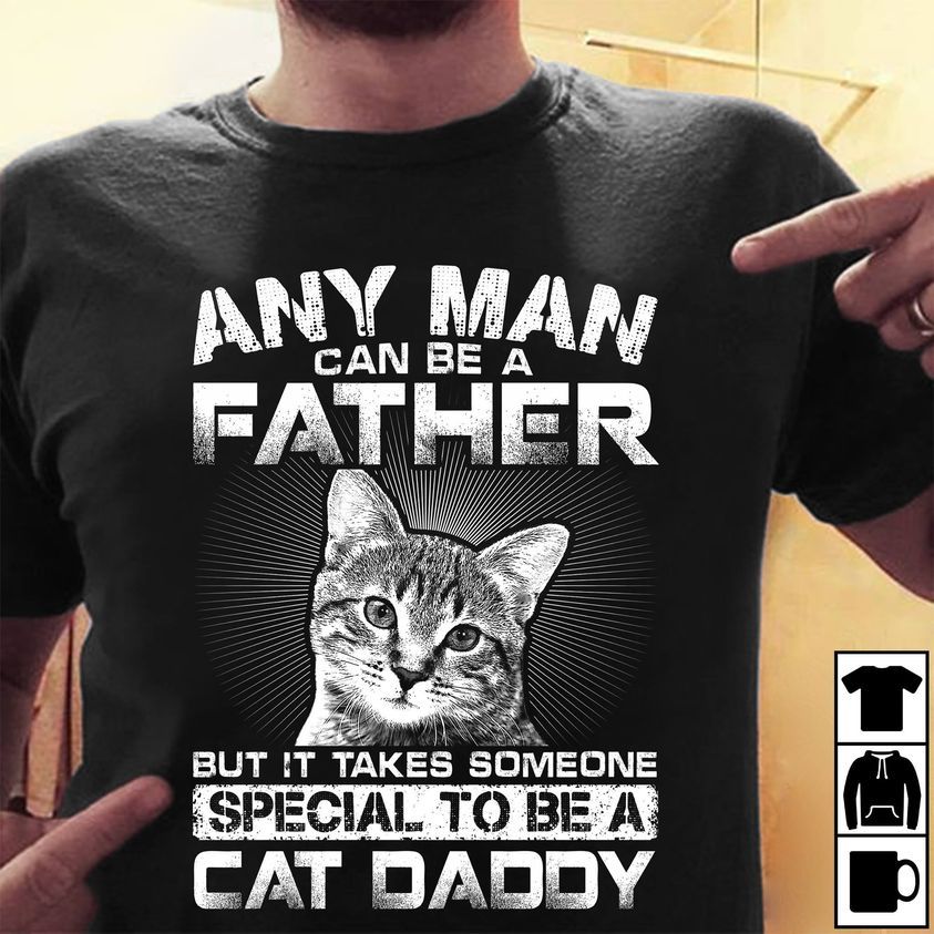 Any Man Can Be a Father, But It Takes Someone Special to Be a Cat Dad Shirt Any Man Can Be a Father, But It Takes Someone Special to Be a Cat Dad Shirt