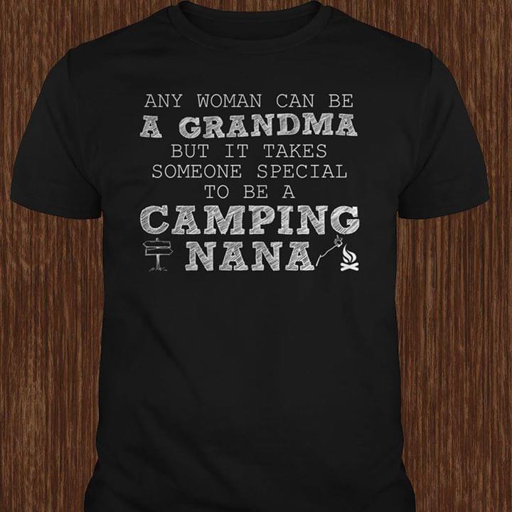 Any Woman Can Be A Grandma But It Takes Someone Special To Be A Camping Nana Shirt Any Woman Can Be A Grandma But It Takes Someone Special To Be A Camping Nana Shirt