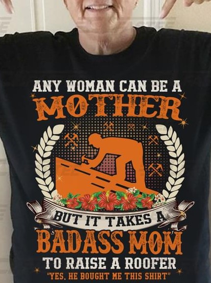Any Woman Can Be A Mother But Badass Mom Raise A Roofer Mother's Day Gift For Mommy Shirt Any Woman Can Be A Mother But Badass Mom Raise A Roofer Mother's Day Gift For Mommy Shirt