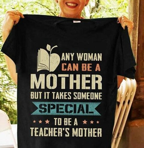 Any Woman Can Be A Teacher's Mother But It Takes Someone Shirt Any Woman Can Be A Teacher's Mother But It Takes Someone Shirt
