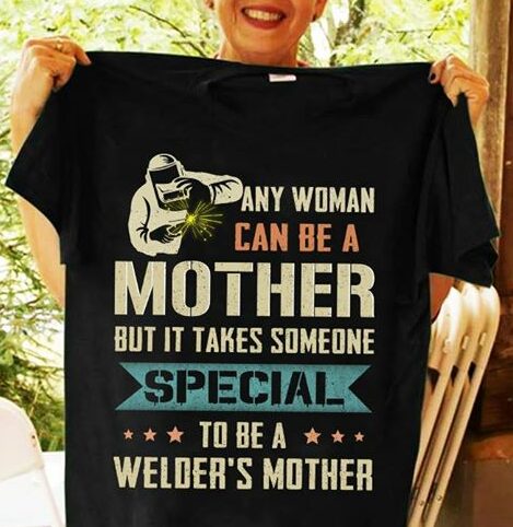 Any Woman Can Be A Welder's Mother But It Takes Someone Shirt Any Woman Can Be A Welder's Mother But It Takes Someone Shirt