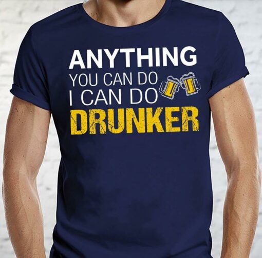 Anything You Can Do I Can Do Drunker Shirt