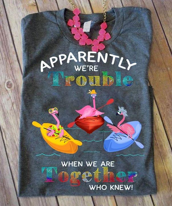 Apparently We're Trouble When We Are Together Who Knew Shirt Apparently We're Trouble When We Are Together Who Knew Shirt