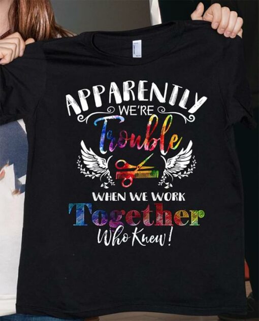 Apparently We’re Trouble When We Work Shirt