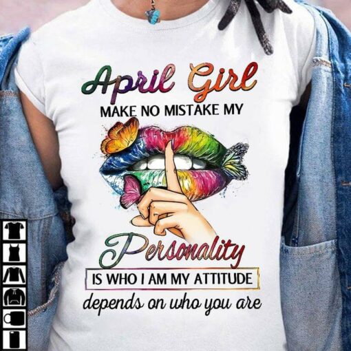 April Girl Make No Mistake My Personality Is Who I Am My Attitude Depends On Who You Are Colorful Lips Shirt