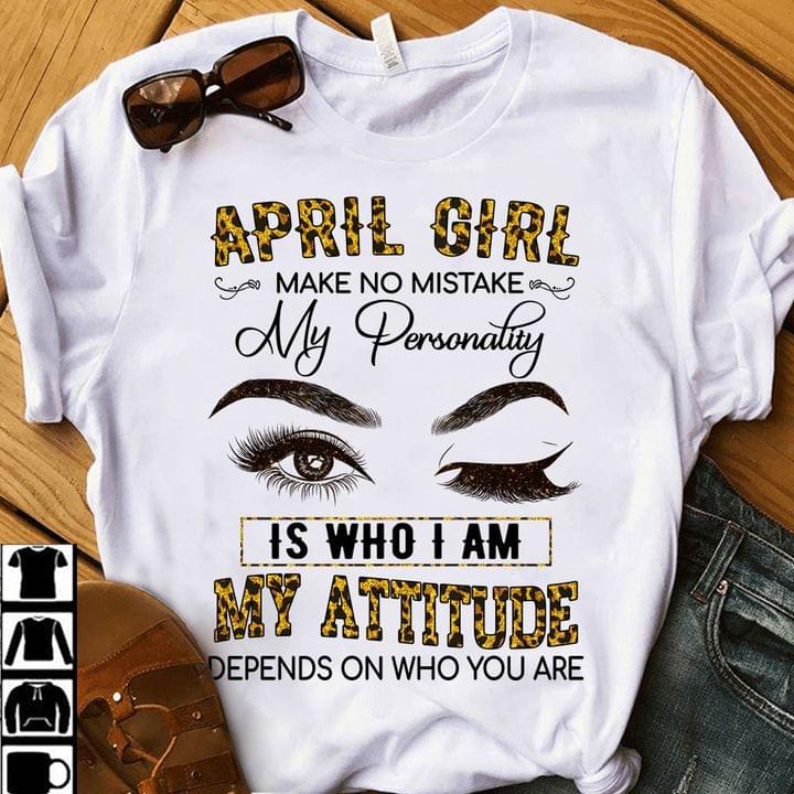 April Girl Make No Mistake My Personality Is Who I Am My Attitude Depends On Who You Are Lady Girl Shirt April Girl Make No Mistake My Personality Is Who I Am My Attitude Depends On Who You Are Lady Girl Shirt