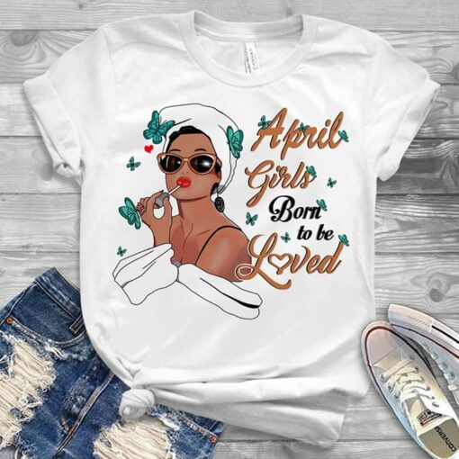 April Girls Born To Be Loved Shirt