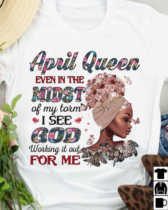April Queen Even In The Most Of My Torm I See God Working It Out For Me Black Lady Girl Flowers Butterflies Shirt April Queen Even In The Most Of My Torm I See God Working It Out For Me Black Lady Girl Flowers Butterflies Shirt