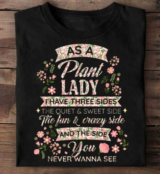 As A Plant Lady I Have Three Sides The Quiet &amp Sweet Side The Fun &amp Crazy Side Flowers Shirt