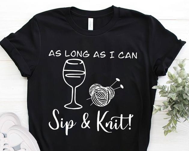 As Long As I Can Sip & Knit Glass Of Wine Wool Ball Shirt As Long As I Can Sip & Knit Glass Of Wine Wool Ball Shirt