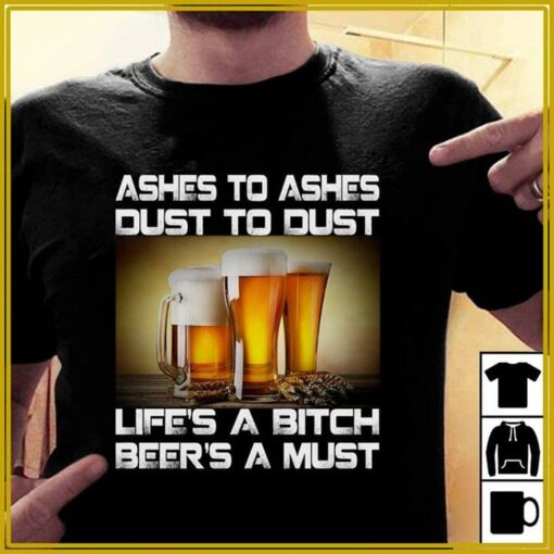Ashes To Ashes Dust To Dust Life’s A Bitch Beer’s A Must Shirt