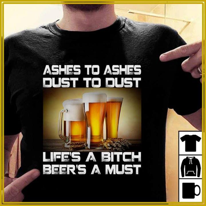 Ashes To Ashes Dust To Dust Life's A Bitch Beer's A Must Shirt Ashes To Ashes Dust To Dust Life's A Bitch Beer's A Must Shirt
