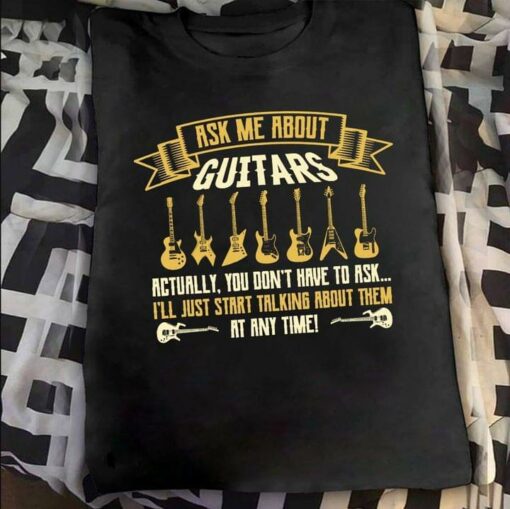 Ask Me About Guitars I’ll Just Start Talking About Them At Any Time Guitarist Shirt