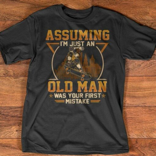 Assuming I’m Just An Old Man Was Your First Mistake Skateboard Shirt