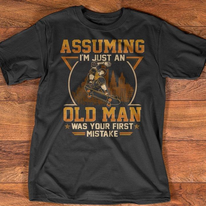 Assuming I'm Just An Old Man Was Your First Mistake Skateboard Shirt Assuming I'm Just An Old Man Was Your First Mistake Skateboard Shirt