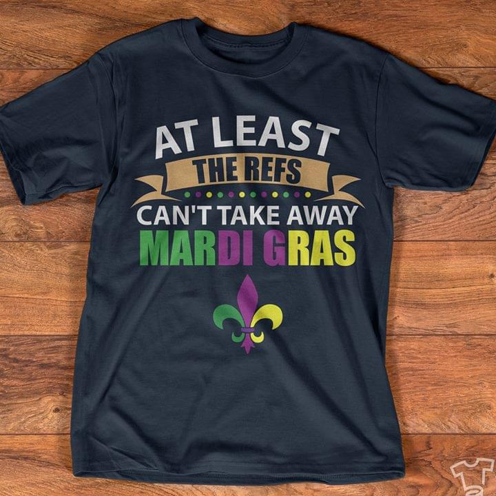 At Least The Refs Can't Take Away Mardi Gras Shirt At Least The Refs Can't Take Away Mardi Gras Shirt