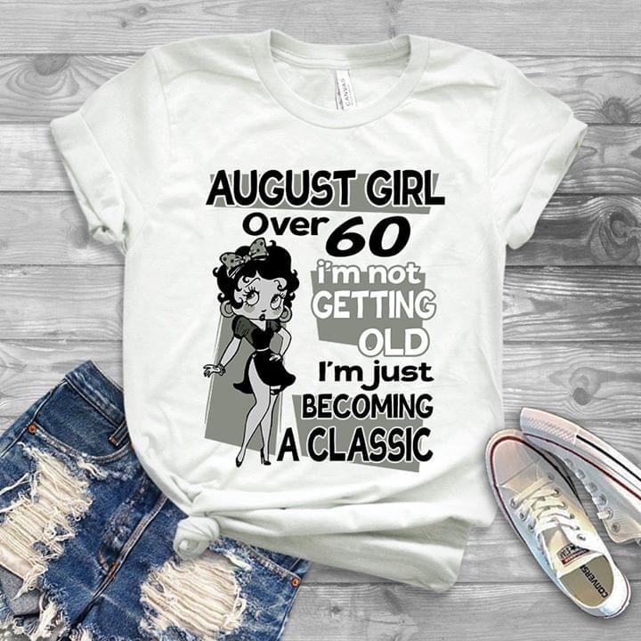 August Girl Over 60 I'm Not Getting Old I'm Just Becoming A Classic Shirt August Girl Over 60 I'm Not Getting Old I'm Just Becoming A Classic Shirt