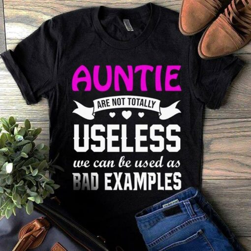 Auntie Are Not Totally Useless We Can Be Used As Bad Examples Shirt
