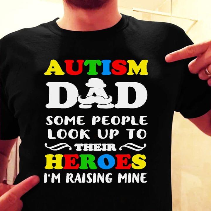 Autism Dad Some people Look Up To Their Heroes I'm Raising Mine Family Love Father Shirt Autism Dad Some people Look Up To Their Heroes I'm Raising Mine Family Love Father Shirt