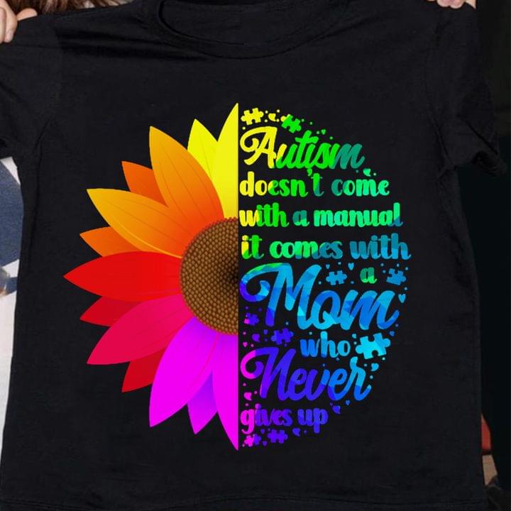 Autism Doesn't Come With A Manual It Comes With A Mom Who Never Gives Up Autism Sunflower Shirt Autism Doesn't Come With A Manual It Comes With A Mom Who Never Gives Up Autism Sunflower Shirt