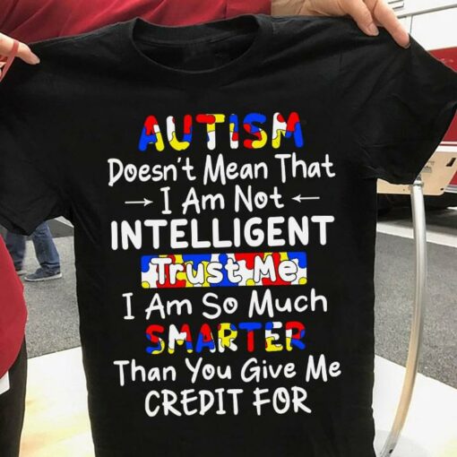 Autism Doesn’t Mean That I’m Not Intelligent Trust Me I Am So Much Smarter Than You Give Me Credit For Autism Puzzle Shirt