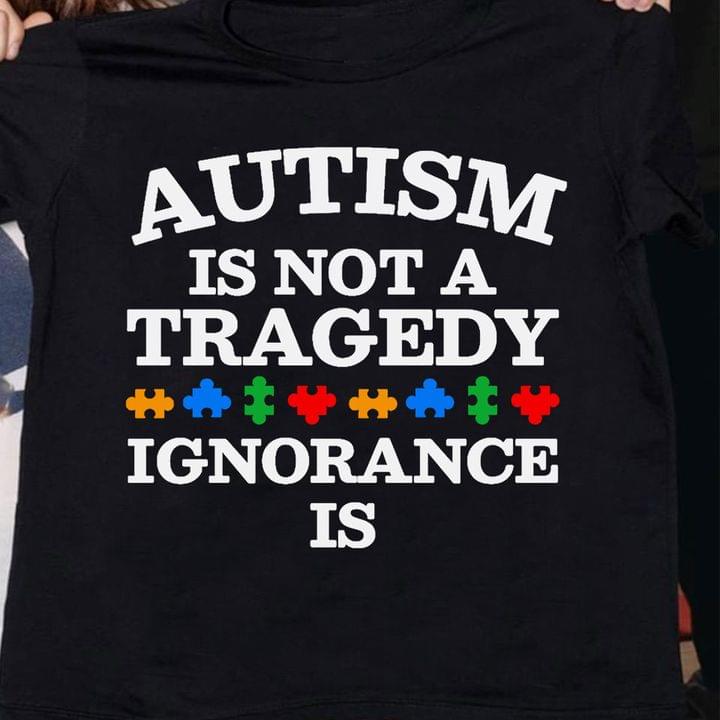 Autism Is Not A Tragedy Ignorance Is Autism Puzzles Shirt Autism Is Not A Tragedy Ignorance Is Autism Puzzles Shirt