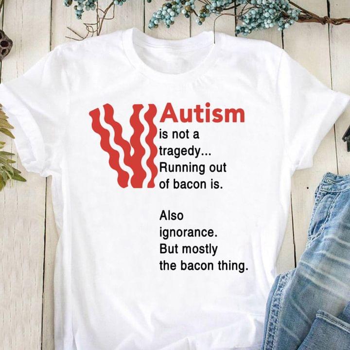 Autism Is Not A Tragedy Running Out Of Bacon Is Two Slices Of Bacon Shirt Autism Is Not A Tragedy Running Out Of Bacon Is Two Slices Of Bacon Shirt