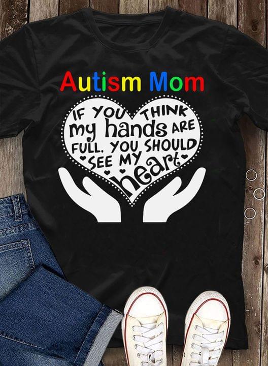 Autism Mom If You Think My Hands Are Full You Should See My Heart White Hand Holding White Heart Family Shirt Autism Mom If You Think My Hands Are Full You Should See My Heart White Hand Holding White Heart Family Shirt