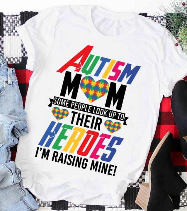 Autism Mom Some People Look Up To Their Heroes I'm Raising Mine Family Love Mother Shirt Autism Mom Some People Look Up To Their Heroes I'm Raising Mine Family Love Mother Shirt