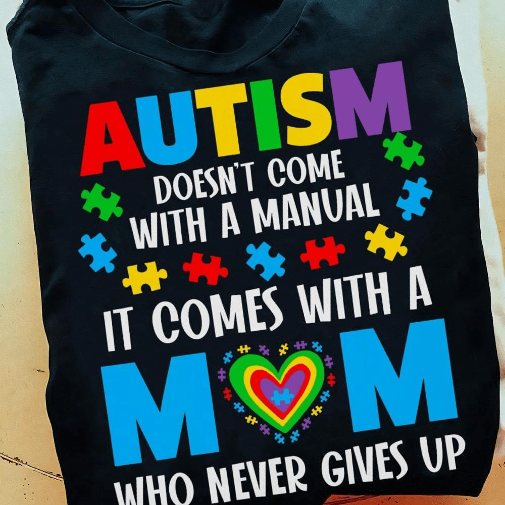 Autism doesn't come with a manual it comes with a Mom who never gives up T-Shirt Autism doesn't come with a manual it comes with a Mom who never gives up T-Shirt
