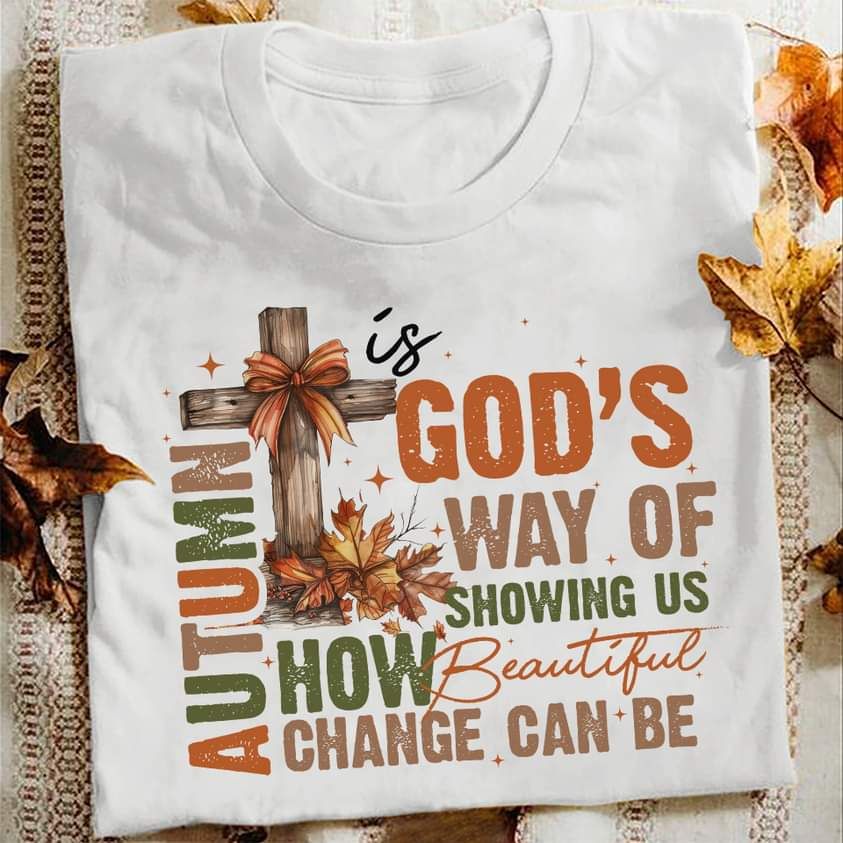 Autumn Is God's Wat Of Showing Us How Beautiful Change Can Be Shirt Autumn Is God's Wat Of Showing Us How Beautiful Change Can Be Shirt