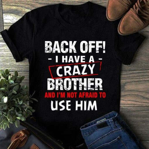 Back Off I Have A Crazy Brother And I’m Not Afraid To Use Him Shirt