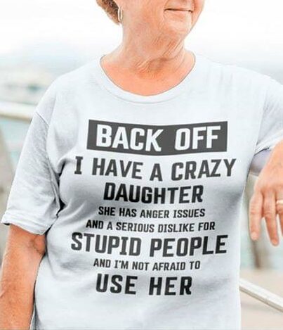 Back Off I Have A Crazy Daughter She Has Anger Issues And A Serious Dislike For Stupid People Shirt Back Off I Have A Crazy Daughter She Has Anger Issues And A Serious Dislike For Stupid People Shirt