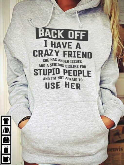 Back Off I Have A Crazy Friend She Has Anger Issues And A Serious Dislike For Stupid People Hoodie